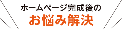 ホームページ完成後のお悩み解決